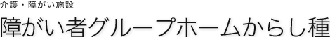 障がい者グループホームからし種